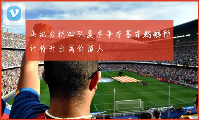 美记分析四队夏季争夺墨菲鹈鹕预计将开出高价留人