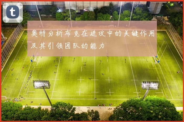奥特分析布克在进攻中的关键作用及其引领团队的能力