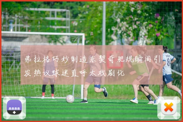 弗拉格巧妙制造东契奇犯规瞬间引发热议球迷直呼太戏剧化