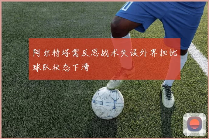 阿尔特塔需反思战术失误外界担忧球队状态下滑