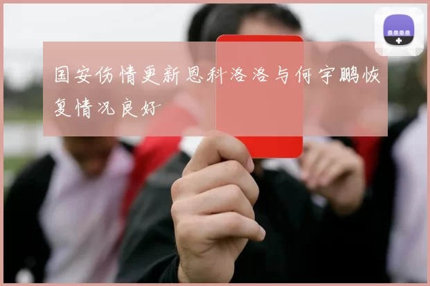 国安伤情更新恩科洛洛与何宇鹏恢复情况良好