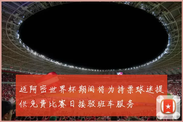迈阿密世界杯期间将为持票球迷提供免费比赛日接驳班车服务