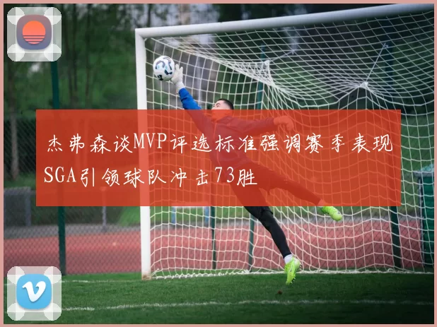 杰弗森谈MVP评选标准强调赛季表现SGA引领球队冲击73胜